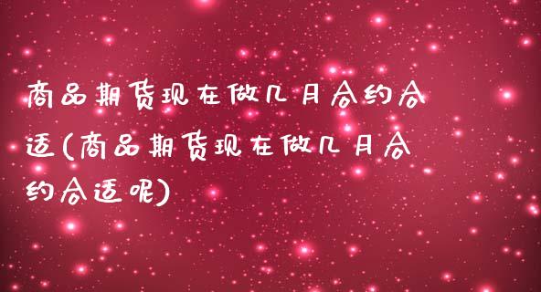 商品期货现在做几月合约合适(商品期货现在做几月合约合适呢)_期货行情_第1张_珍投期货网 商品期货现在做几月合约合适(商品期货现在做几月合约合适呢)_https://www.zztgc.com_期货行情_第1张