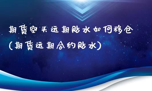 期货空头远期贴水如何移仓(期货远期合约贴水)_https://www.zztgc.com_期货入门_第1张