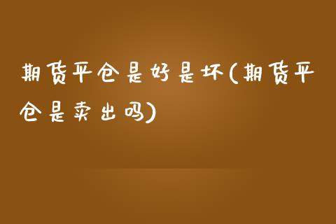 期货平仓是好是坏(期货平仓是卖出吗)_https://www.zztgc.com_期货开户_第1张