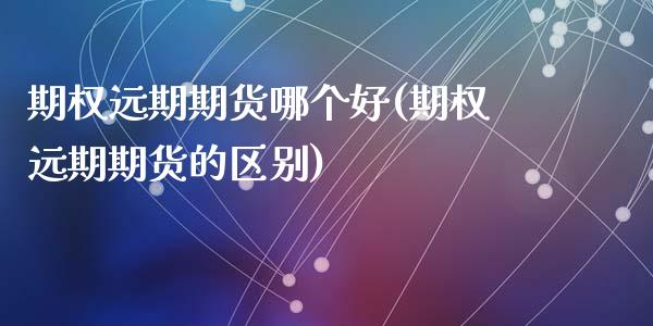 期权远期期货哪个好(期权远期期货的区别)_https://www.zztgc.com_黄金期货_第1张