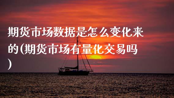 期货市场数据是怎么变化来的(期货市场有量化交易吗)_https://www.zztgc.com_期货入门_第1张