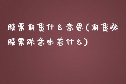 股票期货什么意思(期货涨股票跌意味着什么)_https://www.zztgc.com_原油期货_第1张