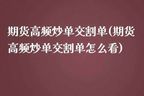 期货高频炒单交割单(期货高频炒单交割单怎么看)_https://www.zztgc.com_黄金期货_第1张