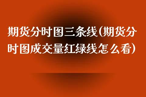 期货分时图三条线(期货分时图成交量红绿线怎么看)_https://www.zztgc.com_期货入门_第1张