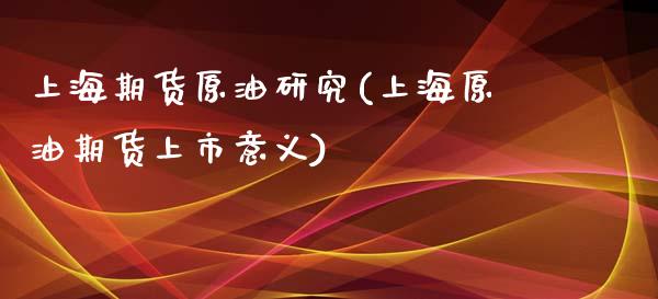 上海期货原油研究(上海原油期货上市意义)_https://www.zztgc.com_期货行情_第1张