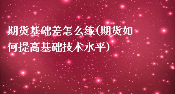 期货基础差怎么练(期货如何提高基础技术水平)_https://www.zztgc.com_期货直播_第1张