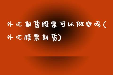 外汇期货股票可以做空吗(外汇股票期货)_https://www.zztgc.com_期货入门_第1张
