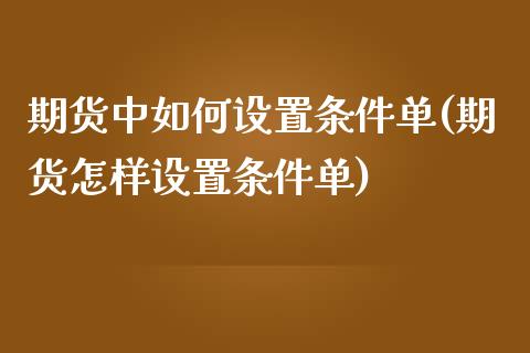 期货中如何设置条件单(期货怎样设置条件单)_期货行情_第1张_珍投期货网 期货中如何设置条件单(期货怎样设置条件单)_https://www.zztgc.com_期货行情_第1张
