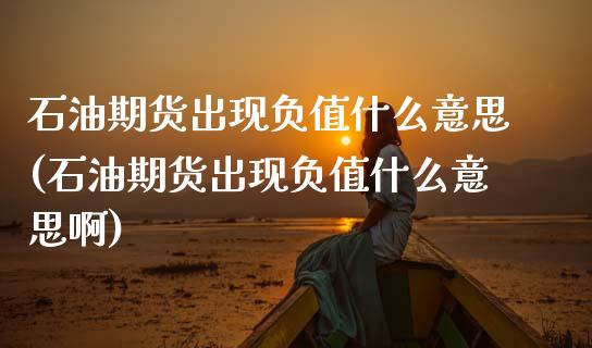 石油期货出现负值什么意思(石油期货出现负值什么意思啊)_https://www.zztgc.com_期货直播_第1张