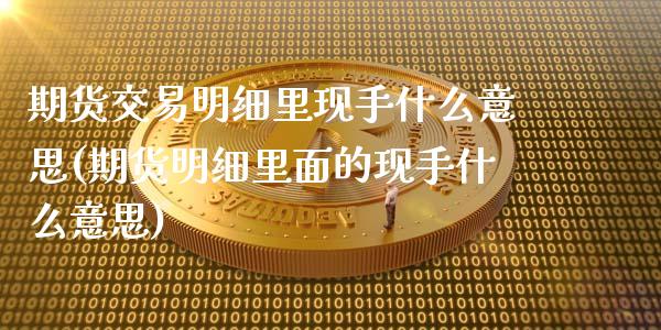 期货交易明细里现手什么意思(期货明细里面的现手什么意思)_https://www.zztgc.com_期货行情_第1张