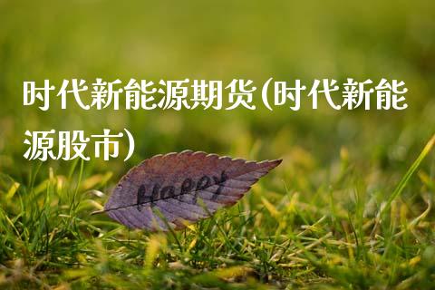 时代新能源期货(时代新能源股市)_https://www.zztgc.com_黄金期货_第1张