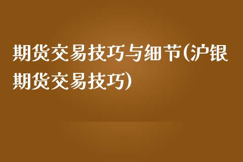 期货交易技巧与细节(沪银期货交易技巧)_https://www.zztgc.com_期货直播_第1张