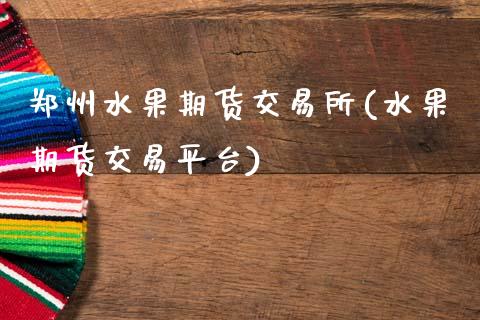 郑州水果期货交易所(水果期货交易平台)_https://www.zztgc.com_期货入门_第1张