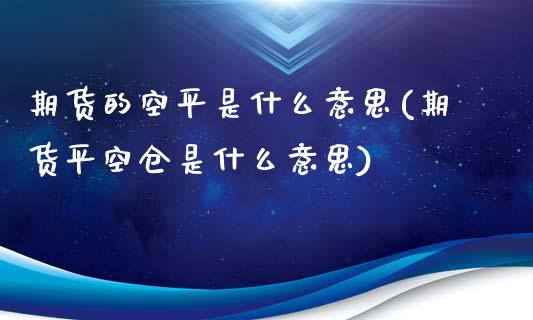 期货的空平是什么意思(期货平空仓是什么意思)_https://www.zztgc.com_期货入门_第1张