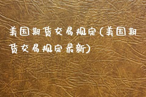 美国期货交易规定(美国期货交易规定最新)_https://www.zztgc.com_黄金期货_第1张