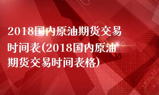 2018国内原油期货交易时间表(2018国内原油期货交易时间表格)_期货行情_第1张_珍投期货网 2018国内原油期货交易时间表(2018国内原油期货交易时间表格)_https://www.zztgc.com_期货行情_第1张