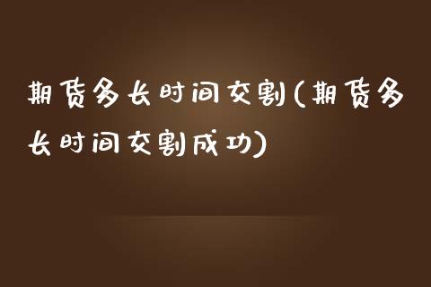 期货多长时间交割(期货多长时间交割成功)_https://www.zztgc.com_黄金期货_第1张