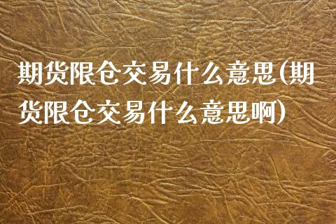 期货限仓交易什么意思(期货限仓交易什么意思啊)_黄金期货_第1张_珍投期货网 期货限仓交易什么意思(期货限仓交易什么意思啊)_https://www.zztgc.com_黄金期货_第1张