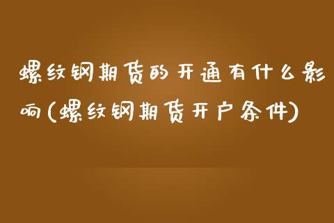 螺纹钢期货的开通有什么影响(螺纹钢期货开户条件)_https://www.zztgc.com_期货入门_第1张