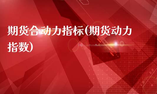 期货合动力指标(期货动力指数)_https://www.zztgc.com_原油期货_第1张