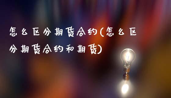 怎么区分期货合约(怎么区分期货合约和期货)_https://www.zztgc.com_期货直播_第1张
