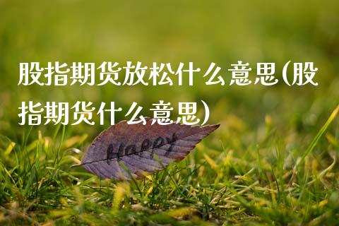 股指期货放松什么意思(股指期货什么意思)_https://www.zztgc.com_原油期货_第1张
