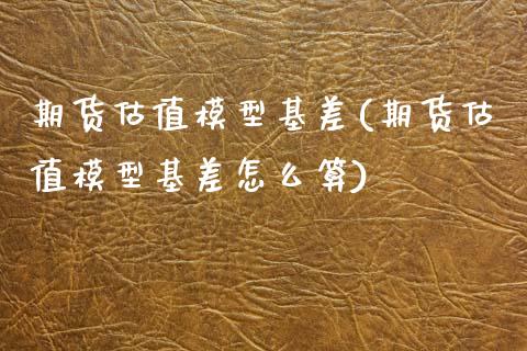期货估值模型基差(期货估值模型基差怎么算)_https://www.zztgc.com_期货行情_第1张