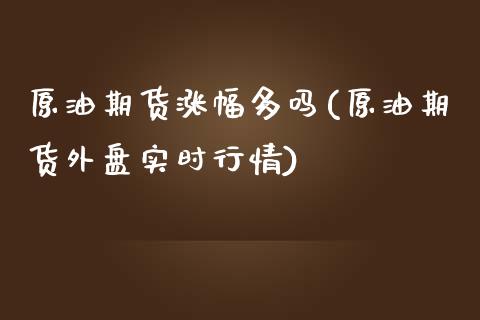 原油期货涨幅多吗(原油期货外盘实时行情)_https://www.zztgc.com_期货直播_第1张