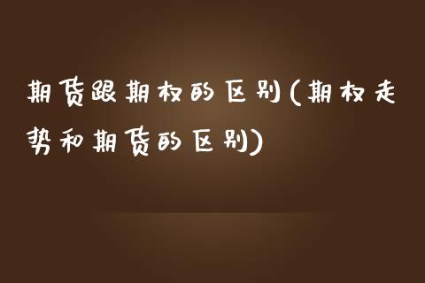 期货跟期权的区别(期权走势和期货的区别)_https://www.zztgc.com_期货直播_第1张