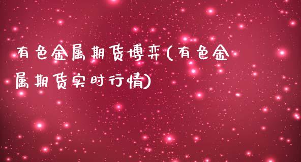 有色金属期货博弈(有色金属期货实时行情)_https://www.zztgc.com_期货入门_第1张
