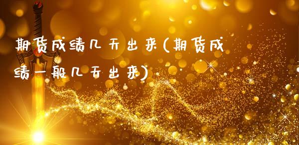 期货成绩几天出来(期货成绩一般几天出来)_https://www.zztgc.com_期货行情_第1张