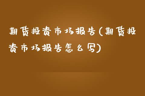 期货投资市场报告(期货投资市场报告怎么写)_https://www.zztgc.com_期货行情_第1张