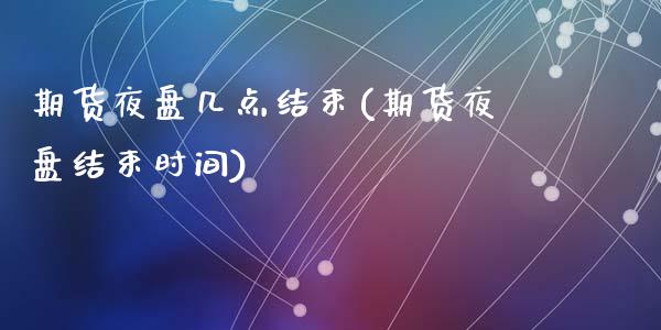 期货夜盘几点结束(期货夜盘结束时间)_https://www.zztgc.com_期货直播_第1张