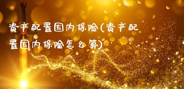 资产配置国内保险(资产配置国内保险怎么算)_https://www.zztgc.com_期货直播_第1张