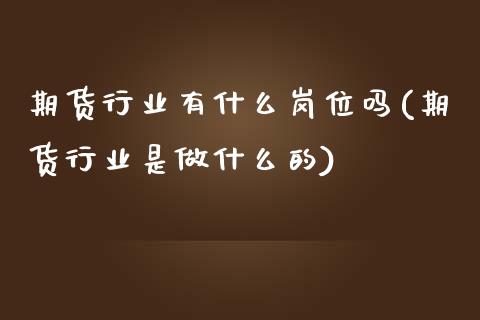 期货行业有什么岗位吗(期货行业是做什么的)_https://www.zztgc.com_原油期货_第1张