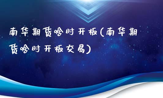 南华期货啥时开板(南华期货啥时开板交易)_https://www.zztgc.com_期货行情_第1张