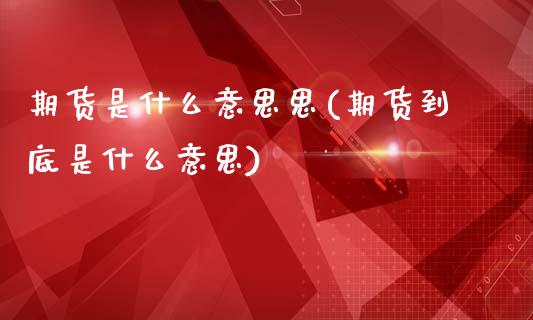期货是什么意思思(期货到底是什么意思)_https://www.zztgc.com_黄金期货_第1张