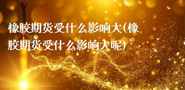 橡胶期货受什么影响大(橡胶期货受什么影响大呢)_https://www.zztgc.com_原油期货_第1张