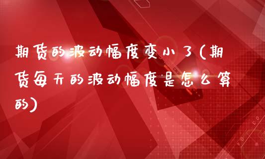 期货的波动幅度变小了(期货每天的波动幅度是怎么算的)_https://www.zztgc.com_期货开户_第1张