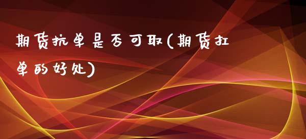 期货抗单是否可取(期货扛单的好处)_https://www.zztgc.com_期货入门_第1张
