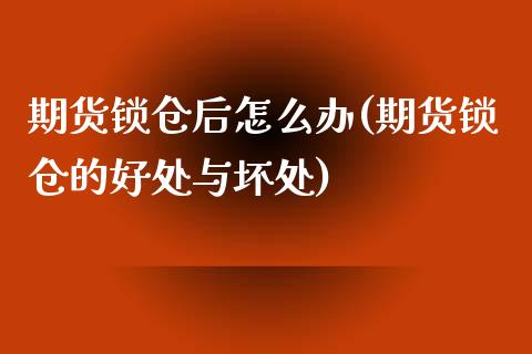 期货锁仓后怎么办(期货锁仓的好处与坏处)_https://www.zztgc.com_原油期货_第1张