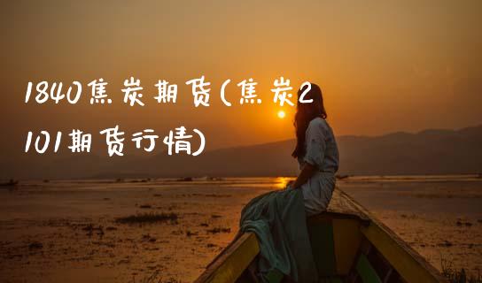 1840焦炭期货(焦炭2101期货行情)_https://www.zztgc.com_期货入门_第1张