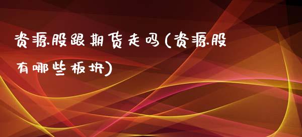 资源股跟期货走吗(资源股有哪些板块)_https://www.zztgc.com_期货行情_第1张