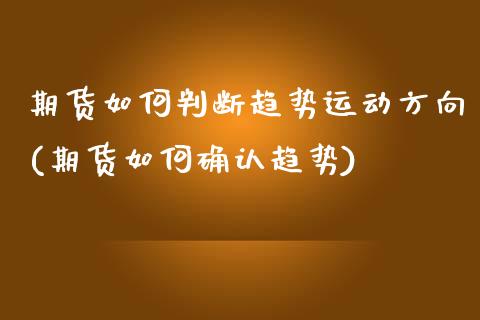 期货如何判断趋势运动方向(期货如何确认趋势)_https://www.zztgc.com_黄金期货_第1张