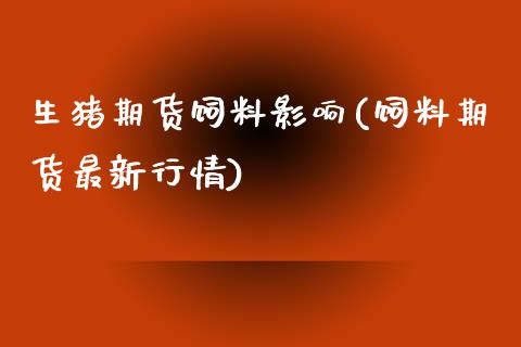 生猪期货饲料影响(饲料期货最新行情)_https://www.zztgc.com_期货行情_第1张
