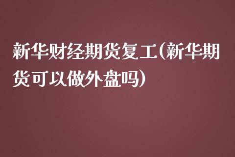 新华财经期货复工(新华期货可以做外盘吗)_https://www.zztgc.com_原油期货_第1张