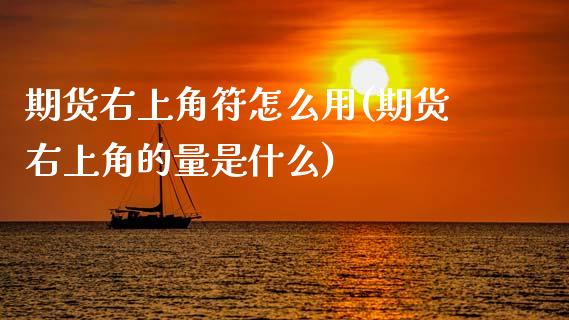 期货右上角符怎么用(期货右上角的量是什么)_https://www.zztgc.com_期货开户_第1张
