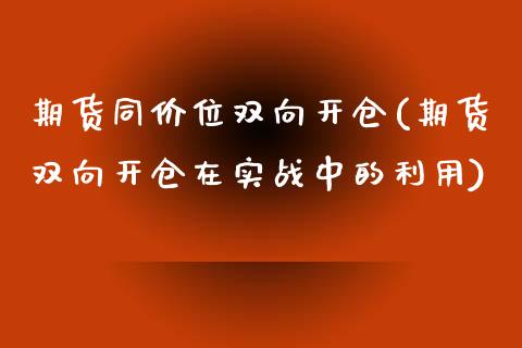 期货同价位双向开仓(期货双向开仓在实战中的利用)_https://www.zztgc.com_原油期货_第1张