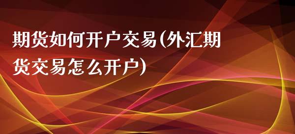 期货如何开户交易(外汇期货交易怎么开户)_https://www.zztgc.com_原油期货_第1张