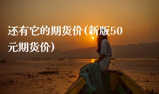 还有它的期货价(新版50元期货价)_https://www.zztgc.com_期货入门_第1张